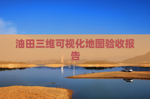 油田三维可视化地图验收报告