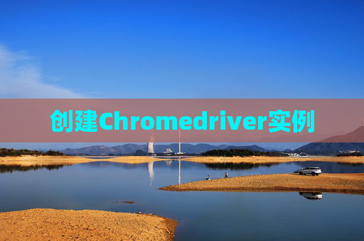 创建Chromedriver实例