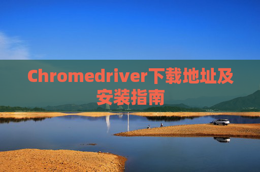 Chromedriver下载地址及安装指南